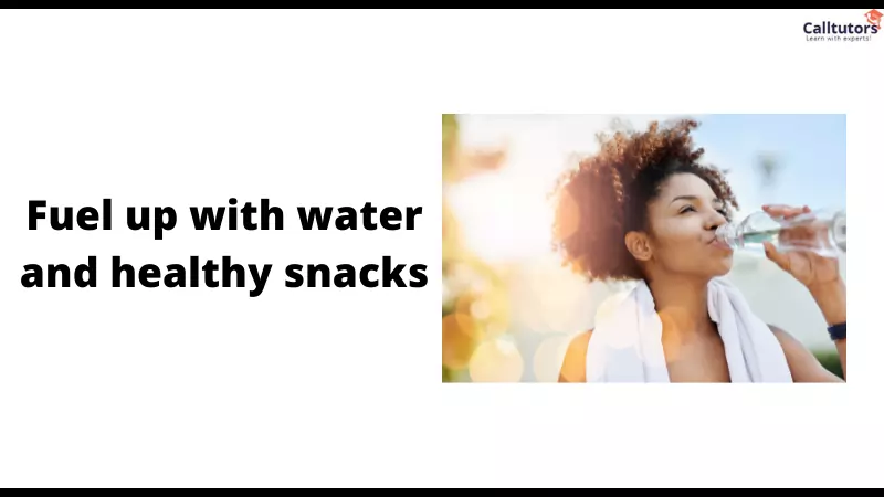 Fuel up with water and healthy snacks