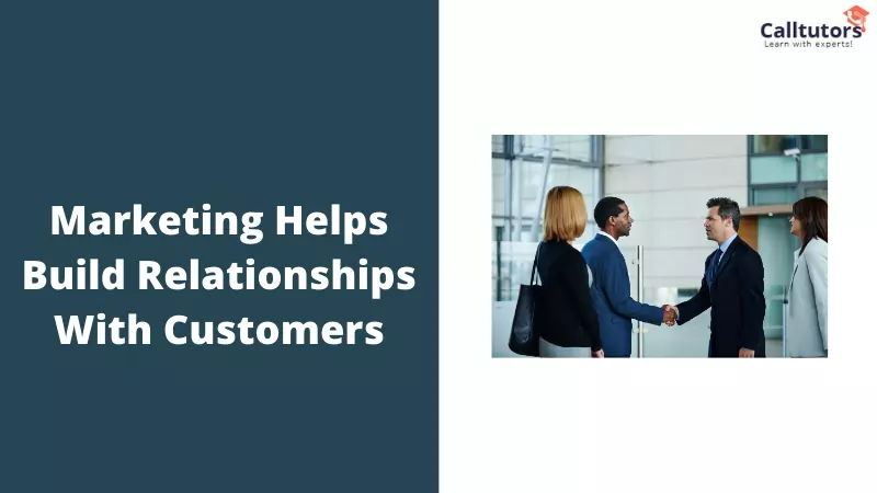 Marketing helps build relationships with customers.
