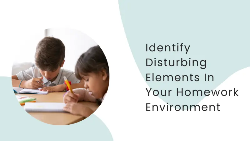 Identify disturbing elements in your homework environment